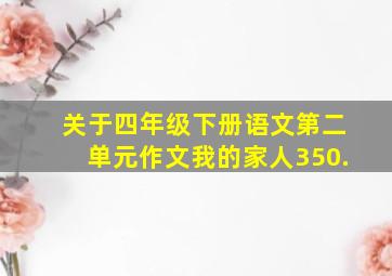 关于四年级下册语文第二单元作文我的家人350.