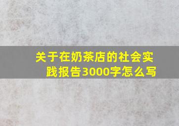 关于在奶茶店的社会实践报告3000字怎么写