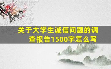 关于大学生诚信问题的调查报告1500字怎么写