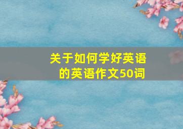 关于如何学好英语的英语作文50词