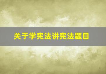 关于学宪法讲宪法题目