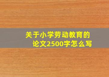 关于小学劳动教育的论文2500字怎么写