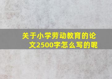 关于小学劳动教育的论文2500字怎么写的呢