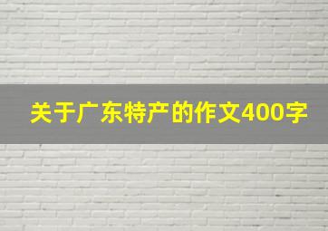 关于广东特产的作文400字