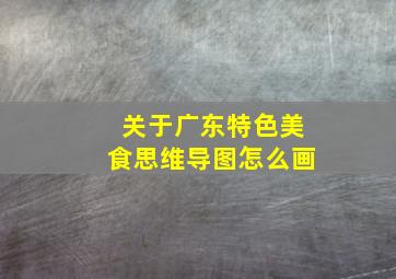 关于广东特色美食思维导图怎么画