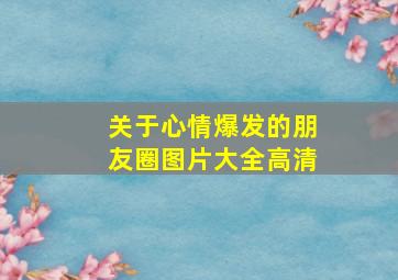 关于心情爆发的朋友圈图片大全高清