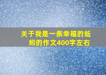 关于我是一条幸福的蚯蚓的作文400字左右