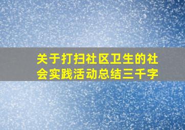 关于打扫社区卫生的社会实践活动总结三千字