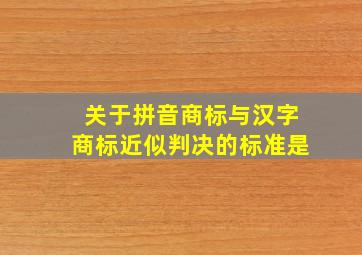 关于拼音商标与汉字商标近似判决的标准是