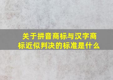 关于拼音商标与汉字商标近似判决的标准是什么