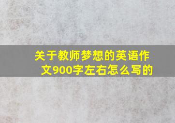 关于教师梦想的英语作文900字左右怎么写的