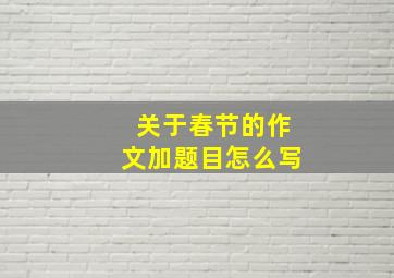 关于春节的作文加题目怎么写