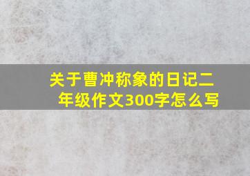 关于曹冲称象的日记二年级作文300字怎么写