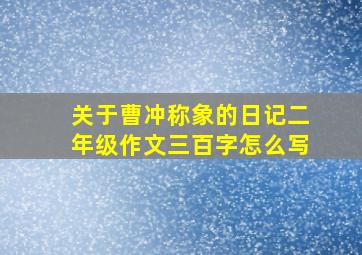 关于曹冲称象的日记二年级作文三百字怎么写