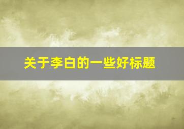 关于李白的一些好标题