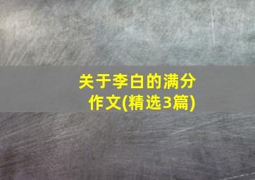 关于李白的满分作文(精选3篇)