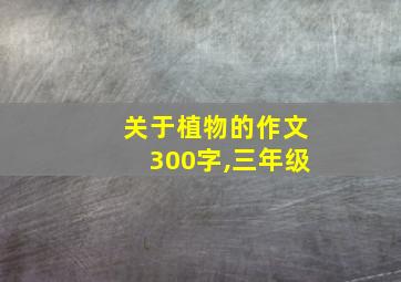 关于植物的作文300字,三年级