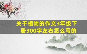 关于植物的作文3年级下册300字左右怎么写的