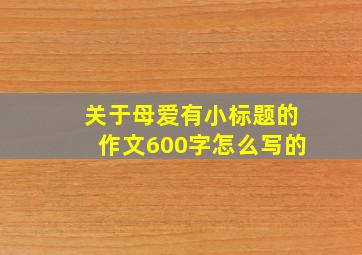 关于母爱有小标题的作文600字怎么写的