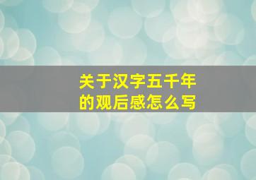 关于汉字五千年的观后感怎么写