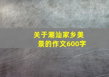 关于潮汕家乡美景的作文600字