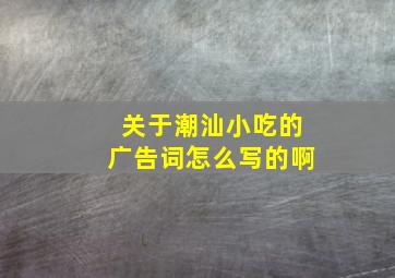 关于潮汕小吃的广告词怎么写的啊