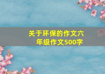 关于环保的作文六年级作文500字