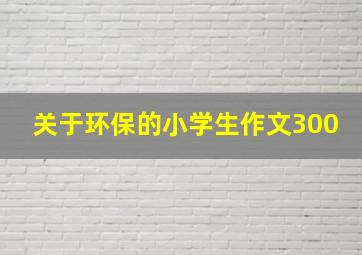 关于环保的小学生作文300