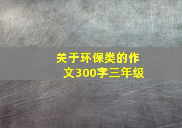 关于环保类的作文300字三年级