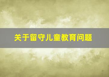 关于留守儿童教育问题