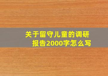 关于留守儿童的调研报告2000字怎么写