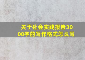 关于社会实践报告3000字的写作格式怎么写