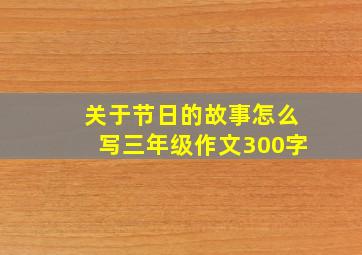 关于节日的故事怎么写三年级作文300字