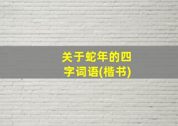 关于蛇年的四字词语(楷书)