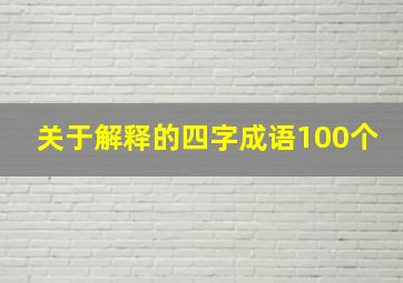 关于解释的四字成语100个