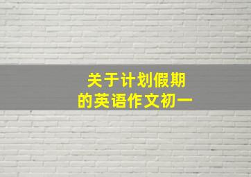 关于计划假期的英语作文初一