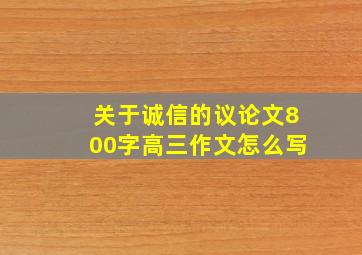 关于诚信的议论文800字高三作文怎么写