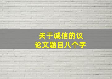 关于诚信的议论文题目八个字