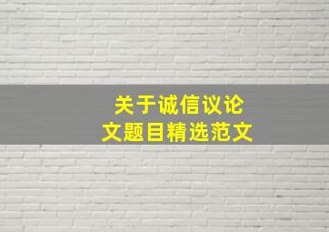 关于诚信议论文题目精选范文