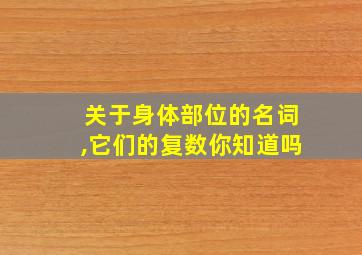 关于身体部位的名词,它们的复数你知道吗