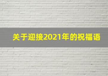 关于迎接2021年的祝福语