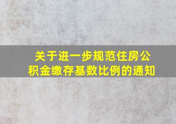 关于进一步规范住房公积金缴存基数比例的通知