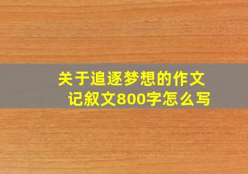 关于追逐梦想的作文记叙文800字怎么写