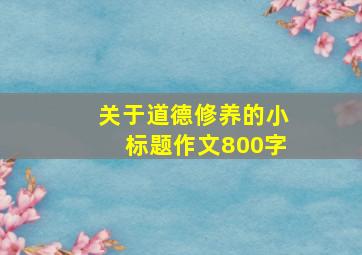 关于道德修养的小标题作文800字