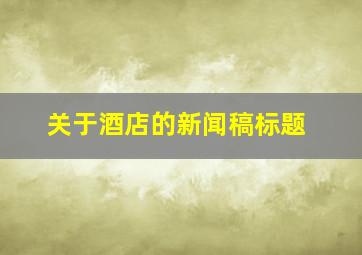 关于酒店的新闻稿标题