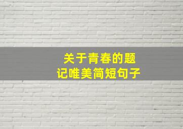 关于青春的题记唯美简短句子