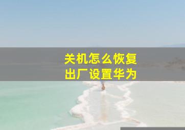 关机怎么恢复出厂设置华为