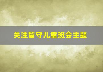 关注留守儿童班会主题