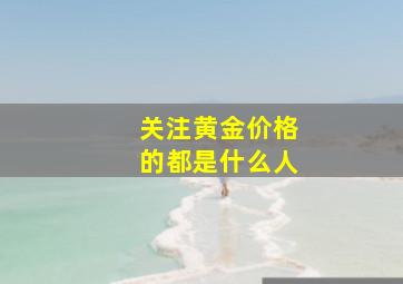 关注黄金价格的都是什么人