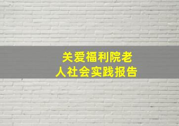 关爱福利院老人社会实践报告